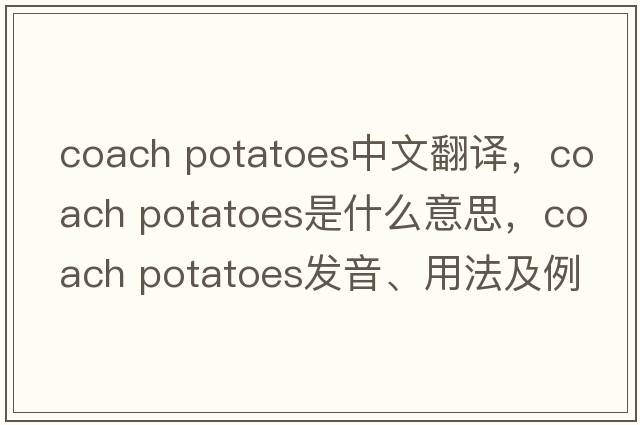 coach potatoes中文翻譯，coach potatoes是什么意思，coach potatoes發(fā)音、用法及例句