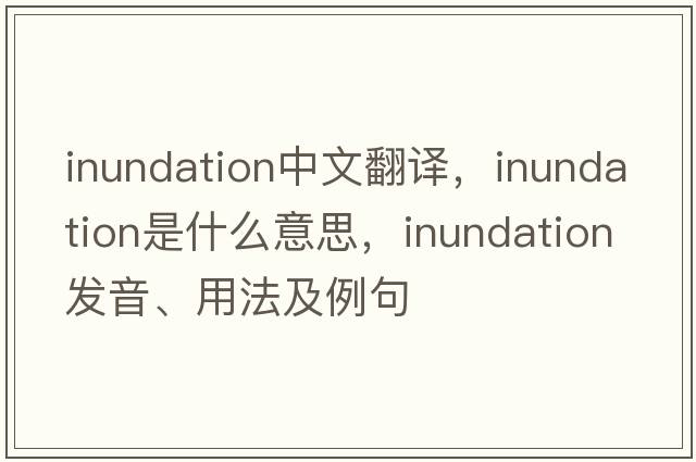 inundation中文翻譯，inundation是什么意思，inundation發(fā)音、用法及例句