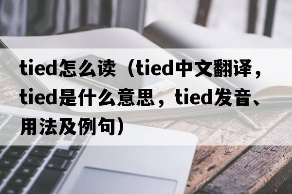tied怎么讀（tied中文翻譯，tied是什么意思，tied發(fā)音、用法及例句）