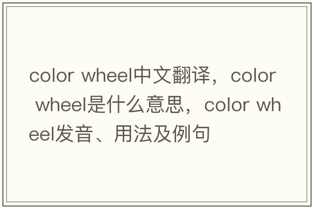 color wheel中文翻譯，color wheel是什么意思，color wheel發(fā)音、用法及例句