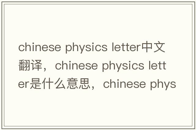chinese physics letter中文翻譯，chinese physics letter是什么意思，chinese physics letter發(fā)音、用法及例句