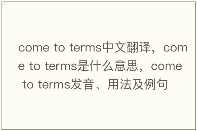 come to terms中文翻譯，come to terms是什么意思，come to terms發(fā)音、用法及例句