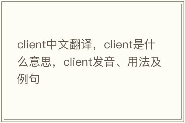 client中文翻譯，client是什么意思，client發(fā)音、用法及例句