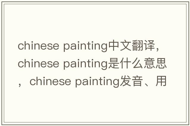 chinese painting中文翻譯，chinese painting是什么意思，chinese painting發(fā)音、用法及例句