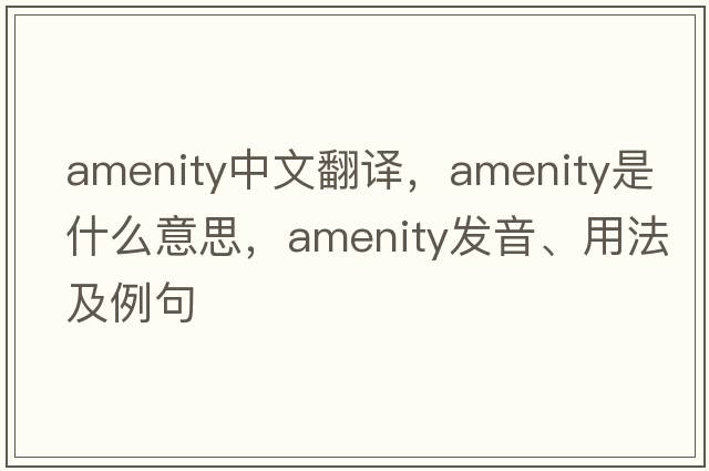 amenity中文翻譯，amenity是什么意思，amenity發(fā)音、用法及例句