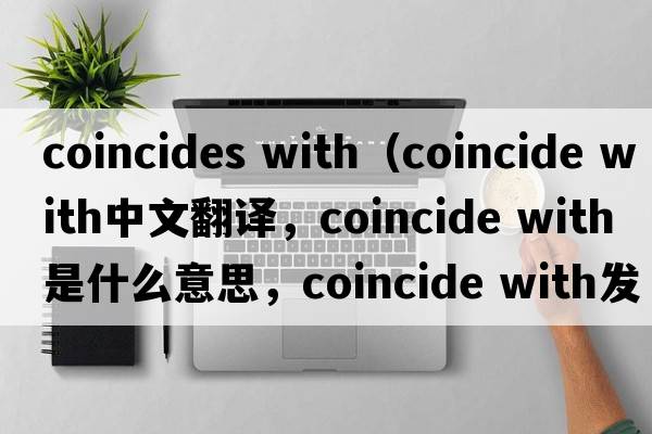 coincides with（coincide with中文翻譯，coincide with是什么意思，coincide with發(fā)音、用法及例句）