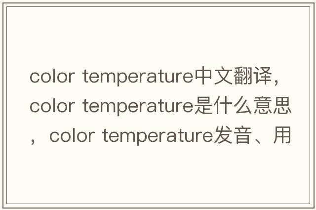 color temperature中文翻譯，color temperature是什么意思，color temperature發(fā)音、用法及例句