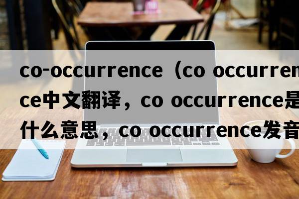 co-occurrence（co occurrence中文翻譯，co occurrence是什么意思，co occurrence發(fā)音、用法及例句）