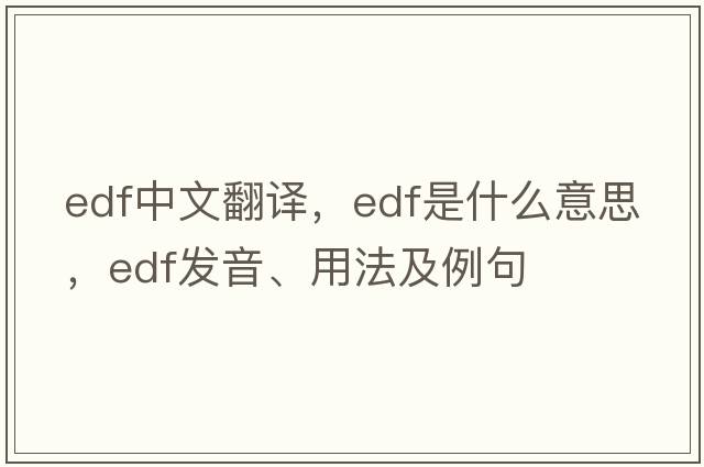 EDF中文翻譯，EDF是什么意思，EDF發(fā)音、用法及例句