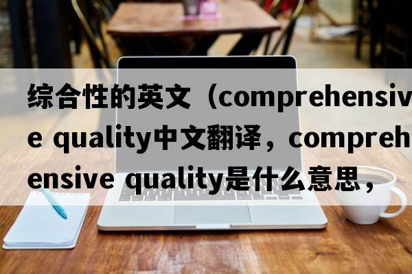 綜合性的英文（comprehensive quality中文翻譯，comprehensive quality是什么意思，comprehensive quality發(fā)音、用法及例句）