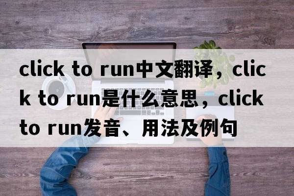 click to run中文翻譯，click to run是什么意思，click to run發(fā)音、用法及例句