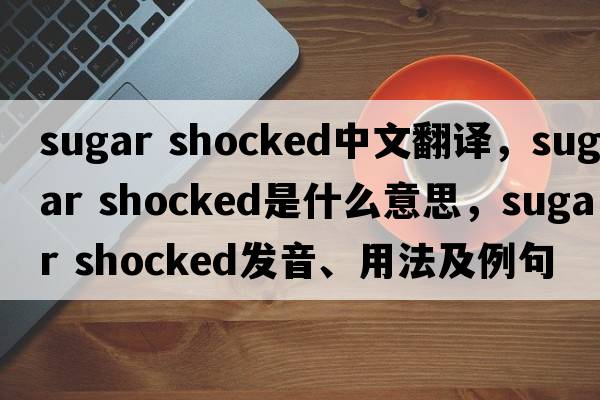 sugar shocked中文翻譯，sugar shocked是什么意思，sugar shocked發(fā)音、用法及例句