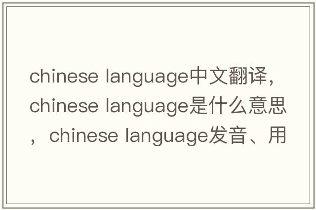 chinese language中文翻譯，chinese language是什么意思，chinese language發(fā)音、用法及例句
