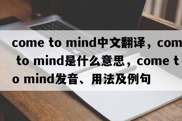 come to mind中文翻譯，come to mind是什么意思，come to mind發(fā)音、用法及例句