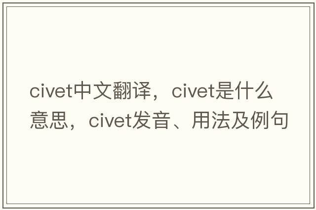 civet中文翻譯，civet是什么意思，civet發(fā)音、用法及例句