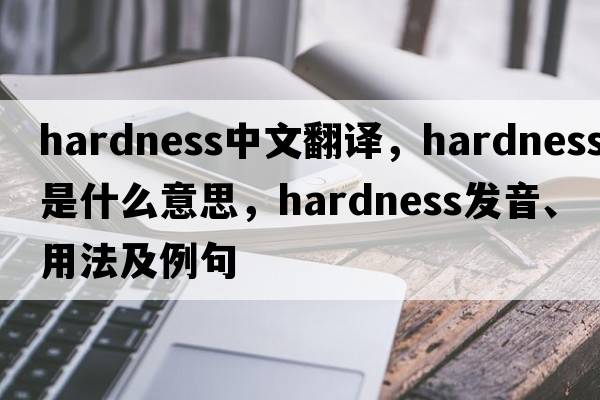 hardness中文翻譯，hardness是什么意思，hardness發(fā)音、用法及例句