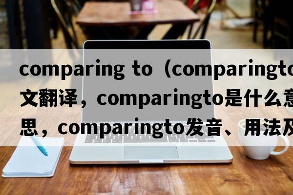comparing to（comparingto中文翻譯，comparingto是什么意思，comparingto發(fā)音、用法及例句）