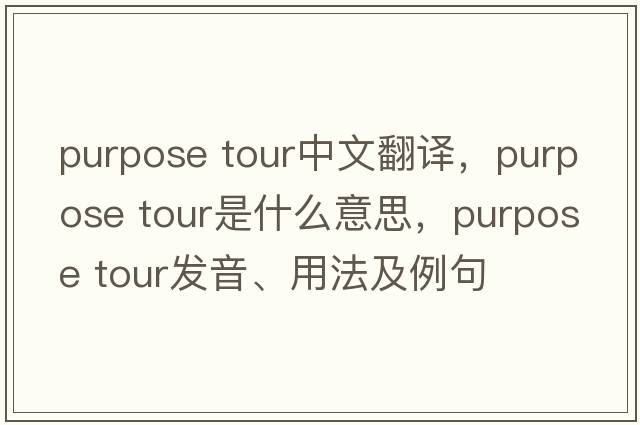 purpose tour中文翻譯，purpose tour是什么意思，purpose tour發(fā)音、用法及例句