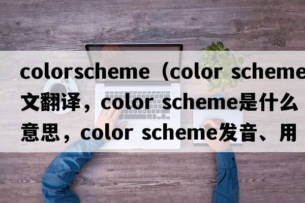 colorscheme（color scheme中文翻譯，color scheme是什么意思，color scheme發(fā)音、用法及例句）