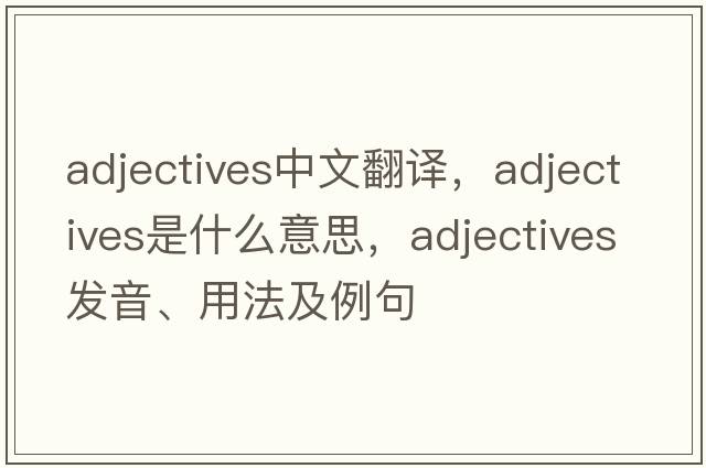 adjectives中文翻譯，adjectives是什么意思，adjectives發(fā)音、用法及例句
