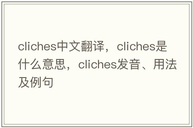 cliches中文翻譯，cliches是什么意思，cliches發(fā)音、用法及例句