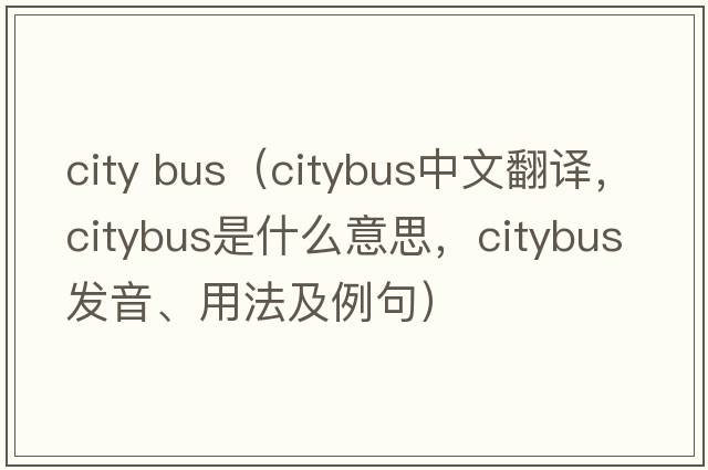 city bus（citybus中文翻譯，citybus是什么意思，citybus發(fā)音、用法及例句）