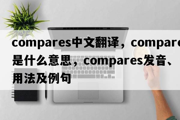 compares中文翻譯，compares是什么意思，compares發(fā)音、用法及例句