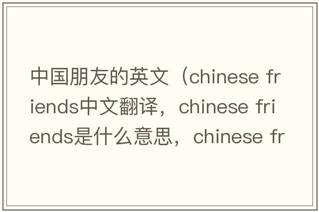 中國朋友的英文（chinese friends中文翻譯，chinese friends是什么意思，chinese friends發(fā)音、用法及例句）