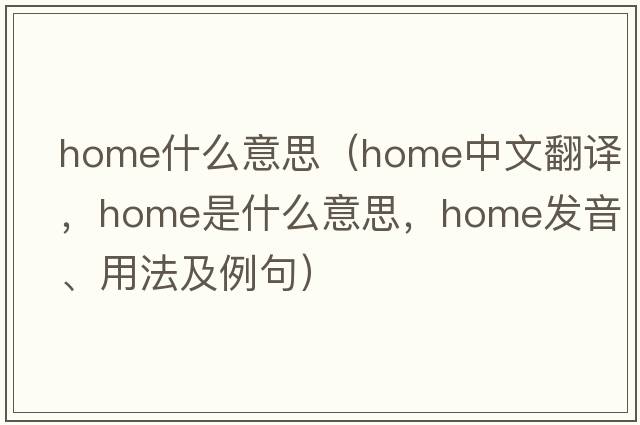 home什么意思（home中文翻譯，home是什么意思，home發(fā)音、用法及例句）