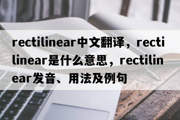 rectilinear中文翻譯，rectilinear是什么意思，rectilinear發(fā)音、用法及例句