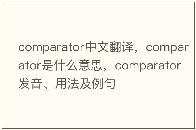 comparator中文翻譯，comparator是什么意思，comparator發(fā)音、用法及例句