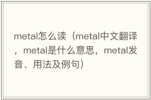 metal怎么讀（metal中文翻譯，metal是什么意思，metal發(fā)音、用法及例句）