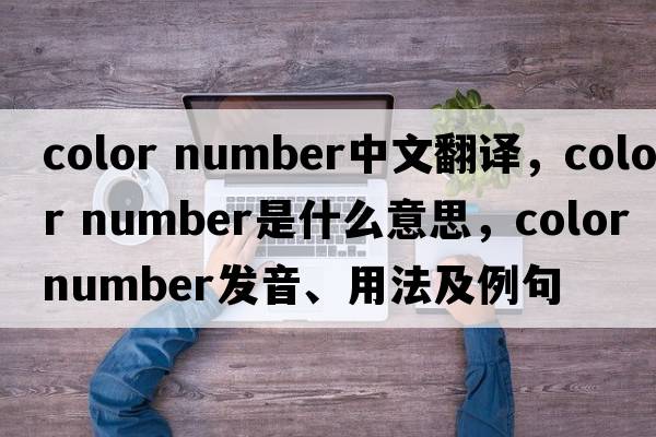 color number中文翻譯，color number是什么意思，color number發(fā)音、用法及例句