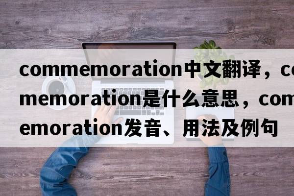 commemoration中文翻譯，commemoration是什么意思，commemoration發(fā)音、用法及例句