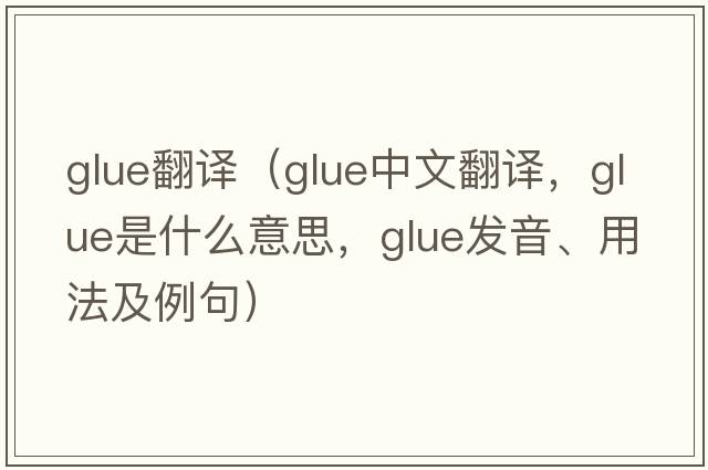 glue翻譯（glue中文翻譯，glue是什么意思，glue發(fā)音、用法及例句）