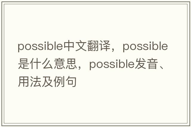 possible中文翻譯，possible是什么意思，possible發(fā)音、用法及例句