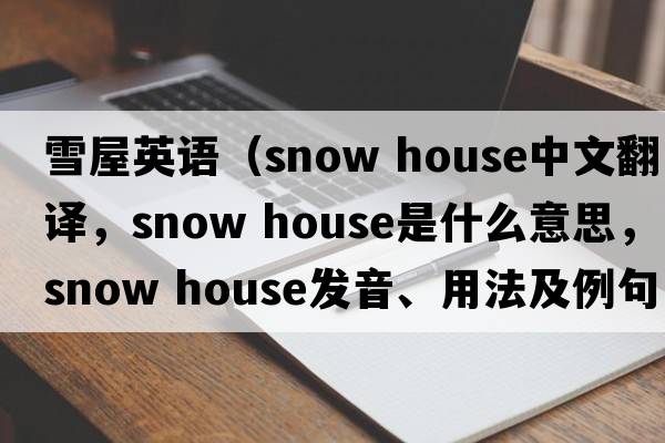 雪屋英語（snow house中文翻譯，snow house是什么意思，snow house發(fā)音、用法及例句）