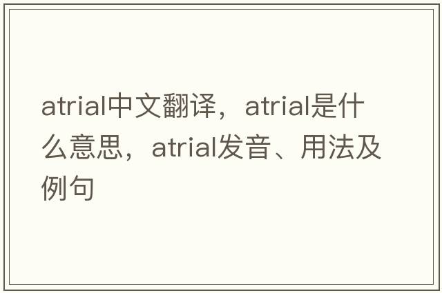 atrial中文翻譯，atrial是什么意思，atrial發(fā)音、用法及例句