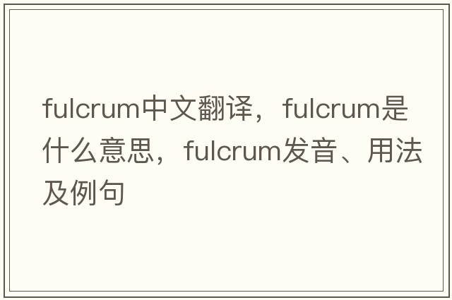 fulcrum中文翻譯，fulcrum是什么意思，fulcrum發(fā)音、用法及例句