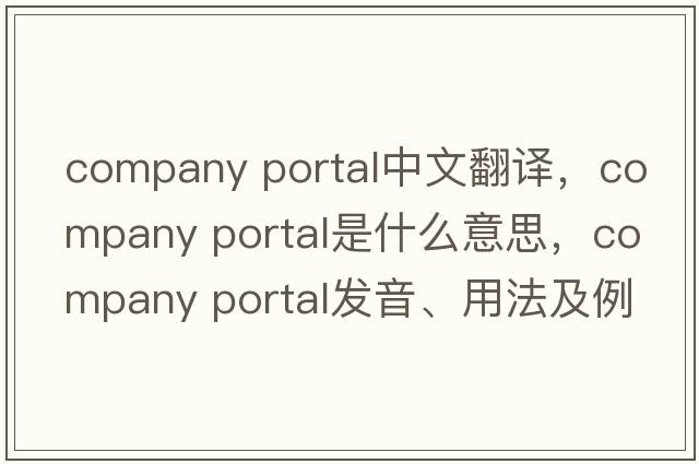 company portal中文翻譯，company portal是什么意思，company portal發(fā)音、用法及例句
