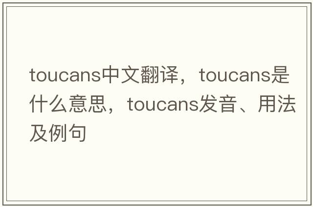 toucans中文翻譯，toucans是什么意思，toucans發(fā)音、用法及例句