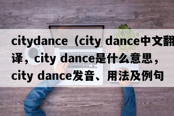 citydance（city dance中文翻譯，city dance是什么意思，city dance發(fā)音、用法及例句）