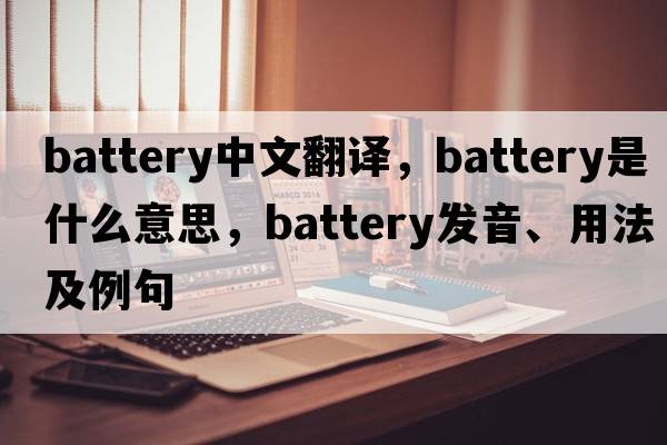 battery中文翻譯，battery是什么意思，battery發(fā)音、用法及例句
