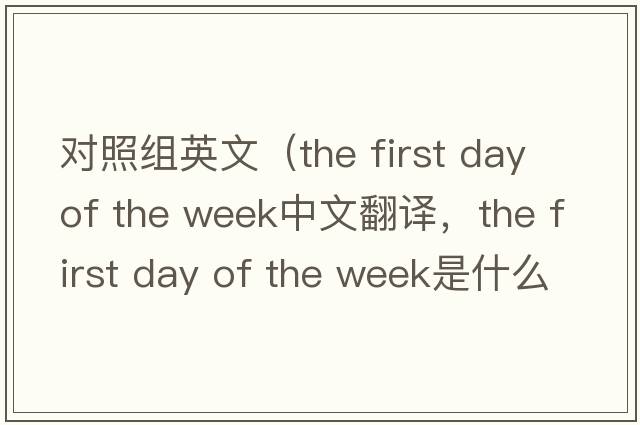 對照組英文（the first day of the week中文翻譯，the first day of the week是什么意思，the first day of the week發(fā)音、用法及例句
