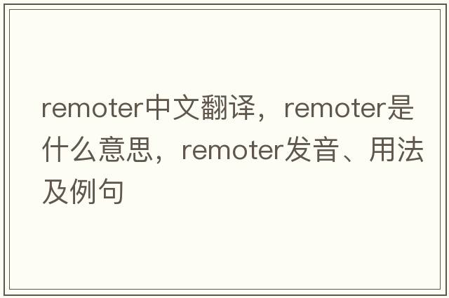 remoter中文翻譯，remoter是什么意思，remoter發(fā)音、用法及例句