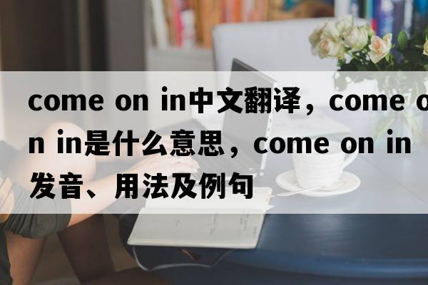 come on in中文翻譯，come on in是什么意思，come on in發(fā)音、用法及例句