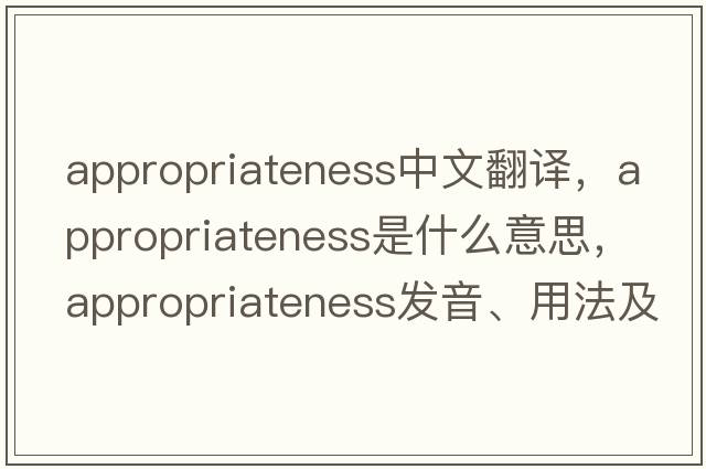 appropriateness中文翻譯，appropriateness是什么意思，appropriateness發(fā)音、用法及例句