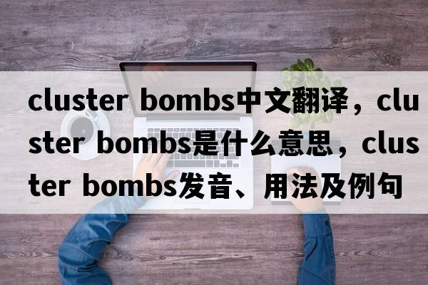 cluster bombs中文翻譯，cluster bombs是什么意思，cluster bombs發(fā)音、用法及例句
