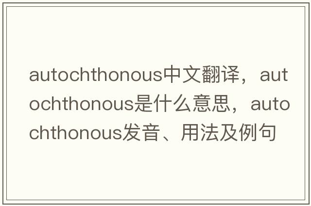 autochthonous中文翻譯，autochthonous是什么意思，autochthonous發(fā)音、用法及例句