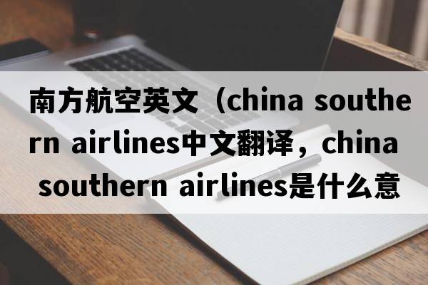 南方航空英文（china southern airlines中文翻譯，china southern airlines是什么意思，china southern airlines發(fā)音、用法及例句）